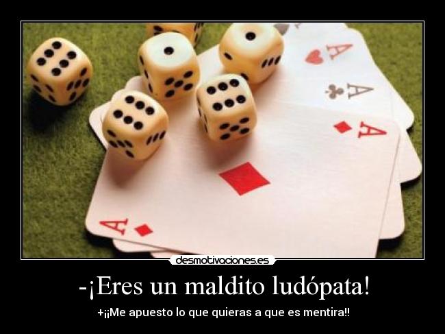 -¡Eres un maldito ludópata! - 