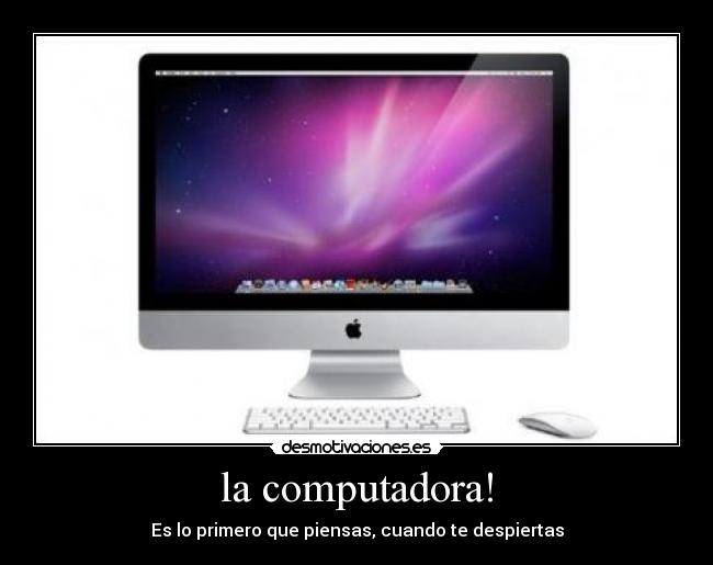 la computadora! - Es lo primero que piensas, cuando te despiertas