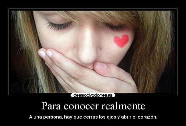 Para conocer realmente - A una persona, hay que cerras los ojos y abrir el corazón.