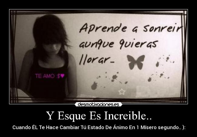 Y Esque Es Increible.. - Cuando ÉL Te Hace Cambiar Tú Estado De Ánimo En 1 Mísero segundo.. ):