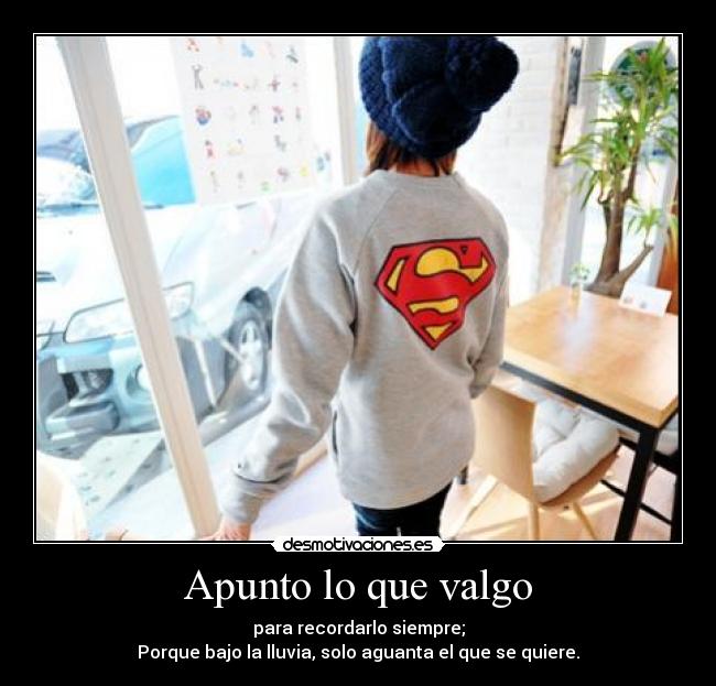 Apunto lo que valgo - para recordarlo siempre;
Porque bajo la lluvia, solo aguanta el que se quiere.