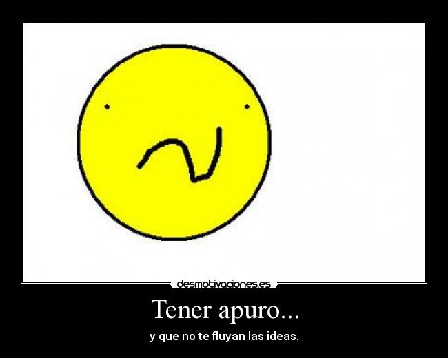 Tener apuro... -