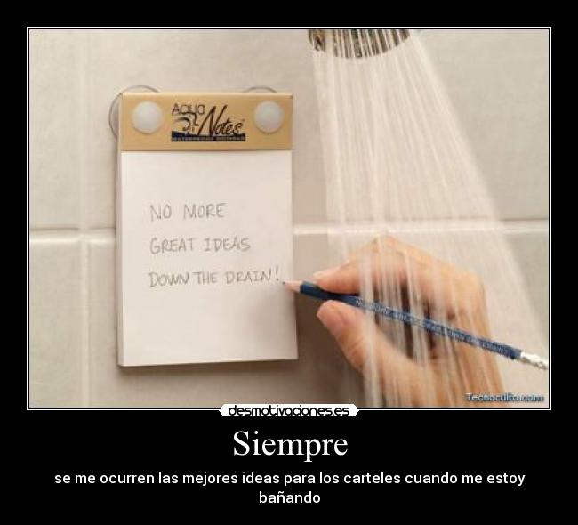 Siempre - se me ocurren las mejores ideas para los carteles cuando me estoy bañando