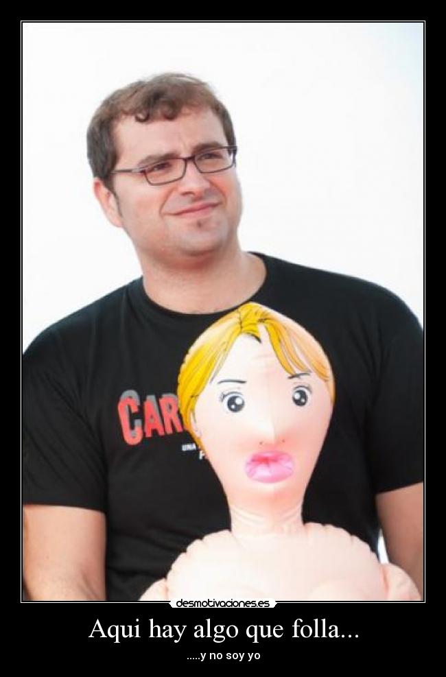 Aqui hay algo que folla... - .....y no soy yo