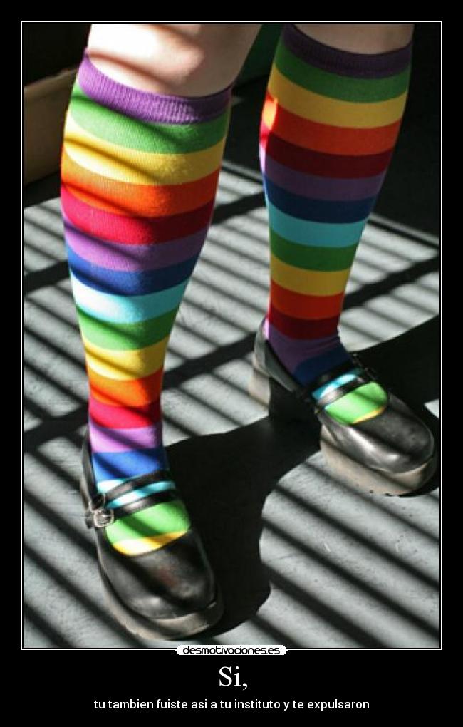 Si, - tu tambien fuiste asi a tu instituto y te expulsaron