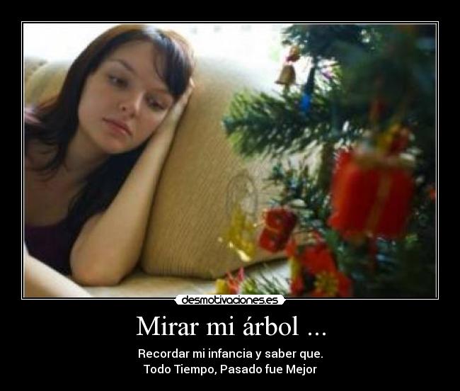Mirar mi árbol ... - Recordar mi infancia y saber que.
Todo Tiempo, Pasado fue Mejor