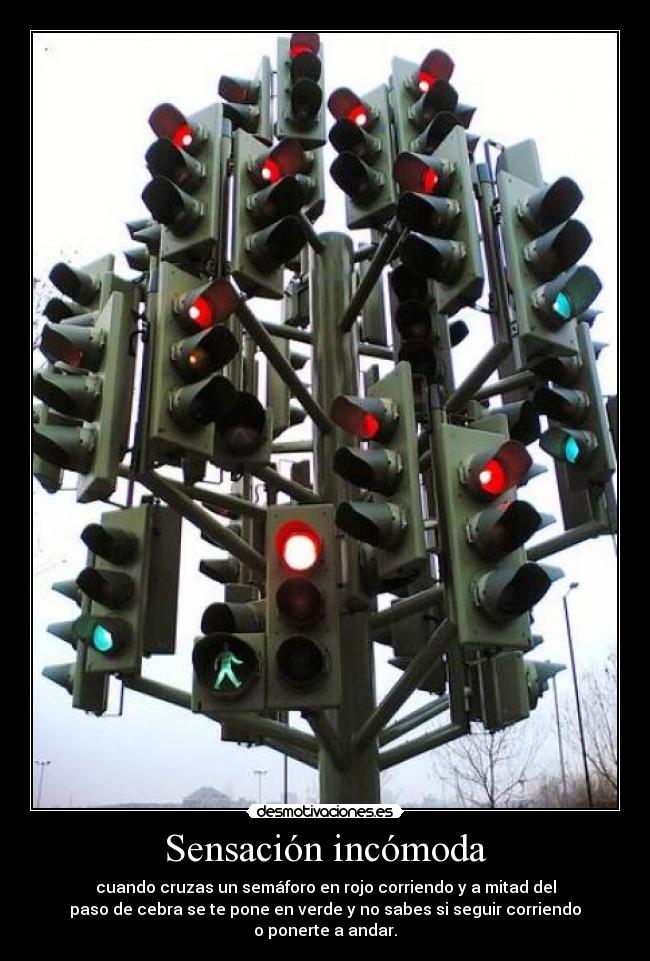 Sensación incómoda - cuando cruzas un semáforo en rojo corriendo y a mitad del
paso de cebra se te pone en verde y no sabes si seguir corriendo
o ponerte a andar.