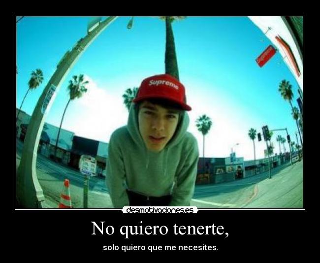 No quiero tenerte, -