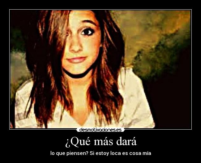 ¿Qué más dará - lo que piensen? Si estoy loca es cosa mía