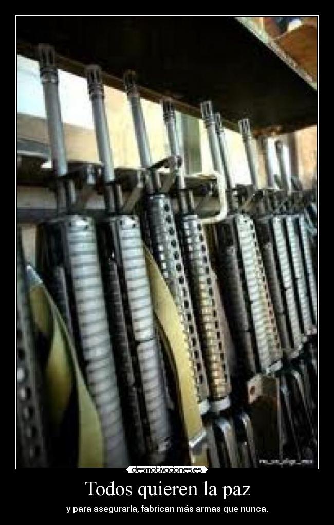 Todos quieren la paz - y para asegurarla, fabrican más armas que nunca.
