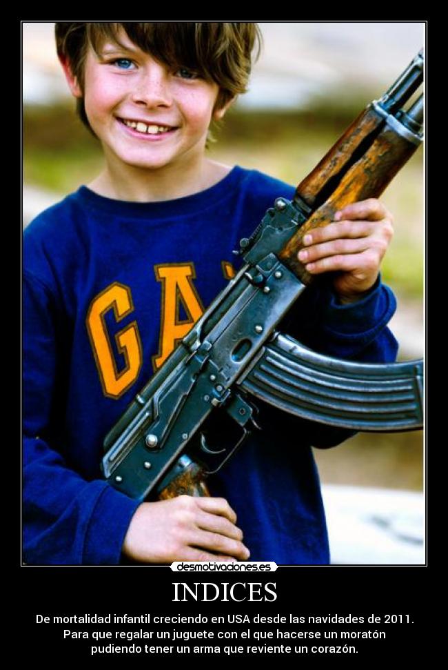 INDICES - De mortalidad infantil creciendo en USA desde las navidades de 2011.
Para que regalar un juguete con el que hacerse un moratón
pudiendo tener un arma que reviente un corazón.