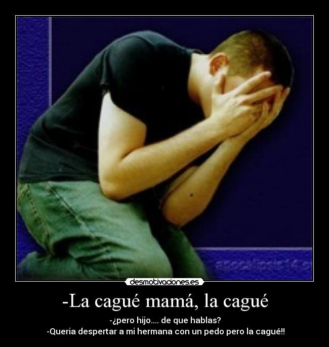-La cagué mamá, la cagué -