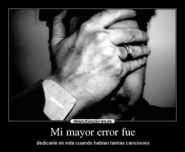 Mi mayor error fue -