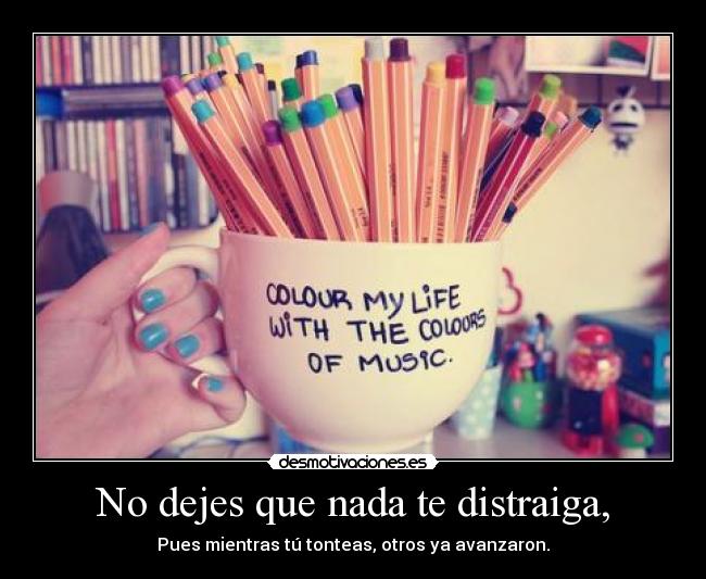 No dejes que nada te distraiga, - 