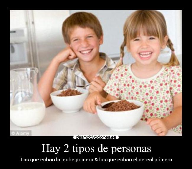Hay 2 tipos de personas - Las que echan la leche primero & las que echan el cereal primero