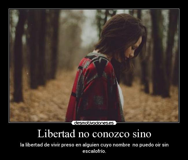 Libertad no conozco sino -