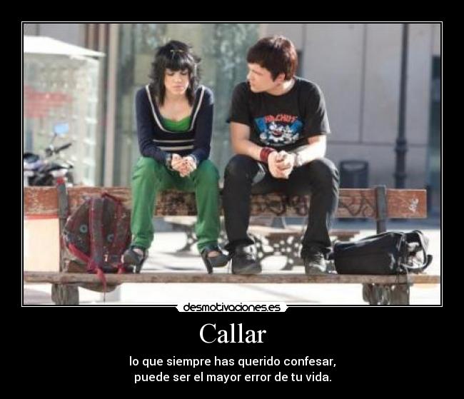 Callar - lo que siempre has querido confesar,
puede ser el mayor error de tu vida.