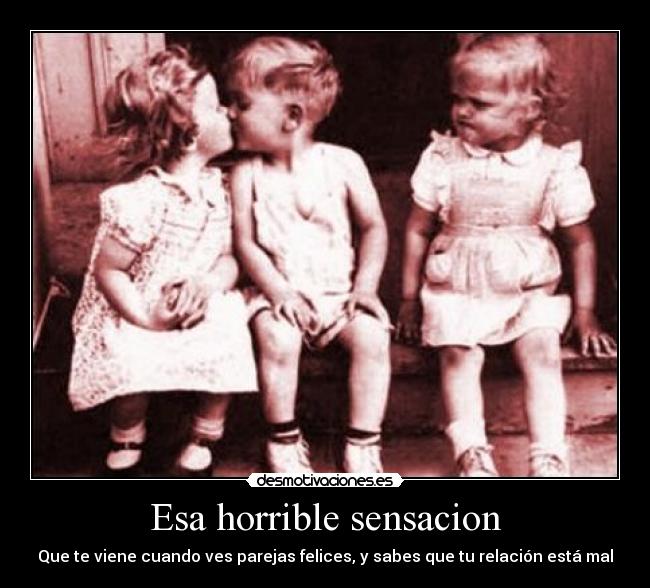 Esa horrible sensacion - Que te viene cuando ves parejas felices, y sabes que tu relación está mal