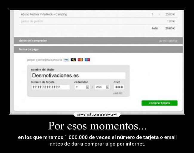 Por esos momentos... - en los que miramos 1.000.000 de veces el número de tarjeta o email
antes de dar a comprar algo por internet.
