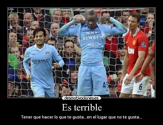 Es terrible - Tener que hacer lo que te gusta...en el lugar que no te gusta...