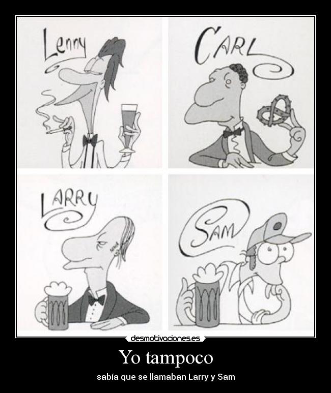 Yo tampoco - sabía que se llamaban Larry y Sam