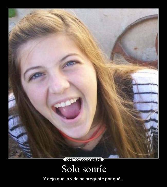 Solo sonríe - Y deja que la vida se pregunte por qué...