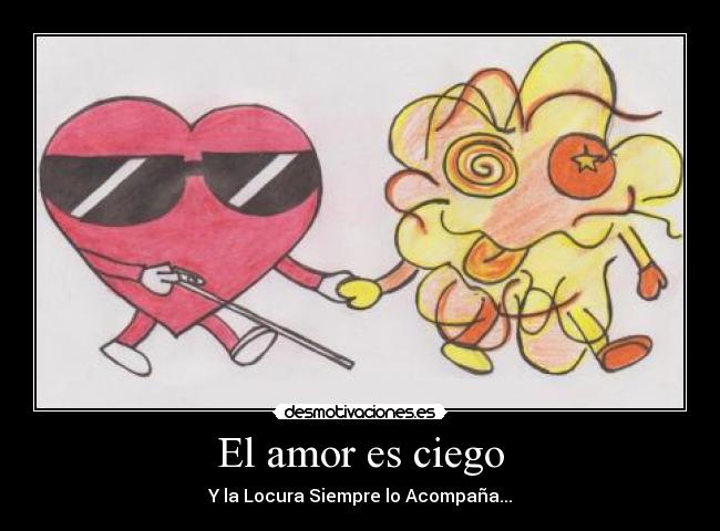 El amor es ciego - Y la Locura Siempre lo Acompaña...