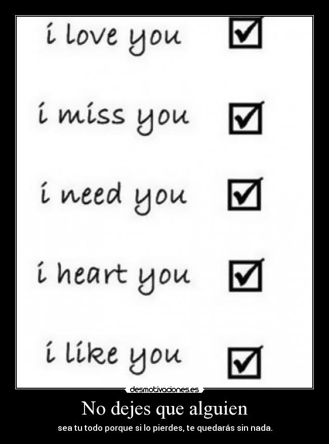 No dejes que alguien - sea tu todo porque si lo pierdes, te quedarás sin nada.