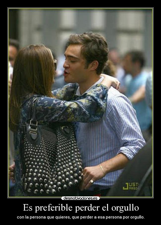 Es preferible perder el orgullo - con la persona que quieres, que perder a esa persona por orgullo.