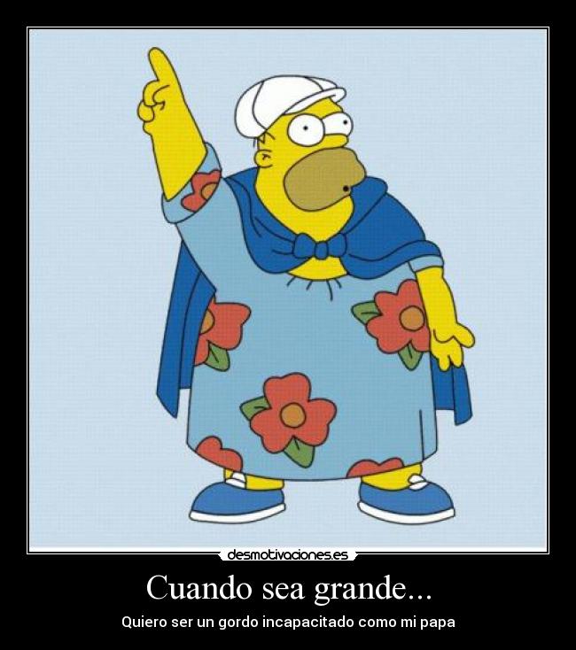 Cuando sea grande... - Quiero ser un gordo incapacitado como mi papa