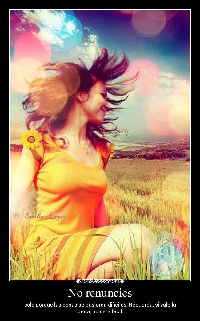 No renuncies - solo porque las cosas se pusieron difíciles. Recuerda: si vale la pena, no sera fácil.