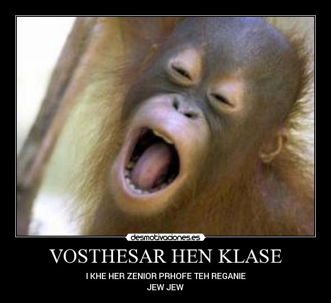 VOSTHESAR HEN KLASE - I KHE HER ZENIOR PRHOFE TEH REGANIE
JEW JEW