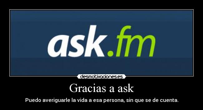 Gracias a ask - Puedo averiguarle la vida a esa persona, sin que se de cuenta.