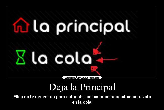 Deja la Principal - Ellos no te necesitan para estar ahi, los usuarios necesitamos tu voto en la cola!