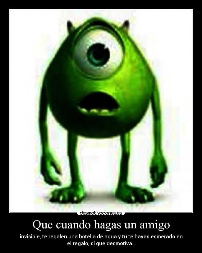 Que cuando hagas un amigo - invisible, te regalen una botella de agua y tú te hayas esmerado en
el regalo, sí que desmotiva...
