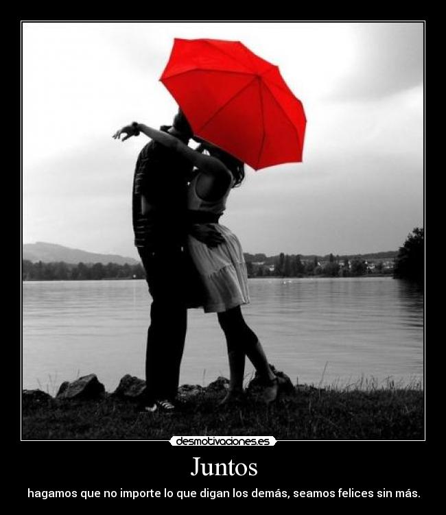 Juntos - hagamos que no importe lo que digan los demás, seamos felices sin más.