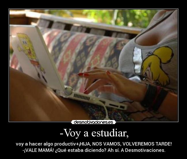 -Voy a estudiar, -