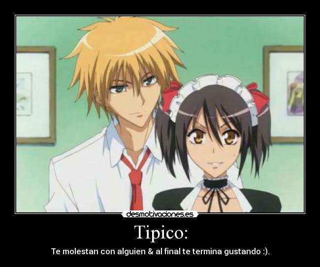 Tipico: - Te molestan con alguien & al final te termina gustando :).