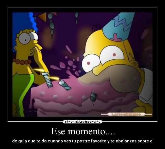 Ese momento.... - de gula que te da cuando ves tu postre favorito y te abalanzas sobre el