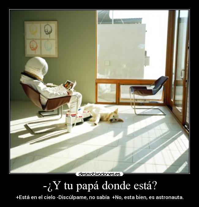 -¿Y tu papá donde está? - +Está en el cielo -Discúlpame, no sabía +No, esta bien, es astronauta.
