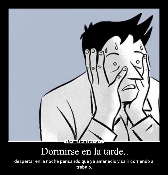 Dormirse en la tarde.. - despertar en la noche pensando que ya amaneció y salir corriendo al trabajo.