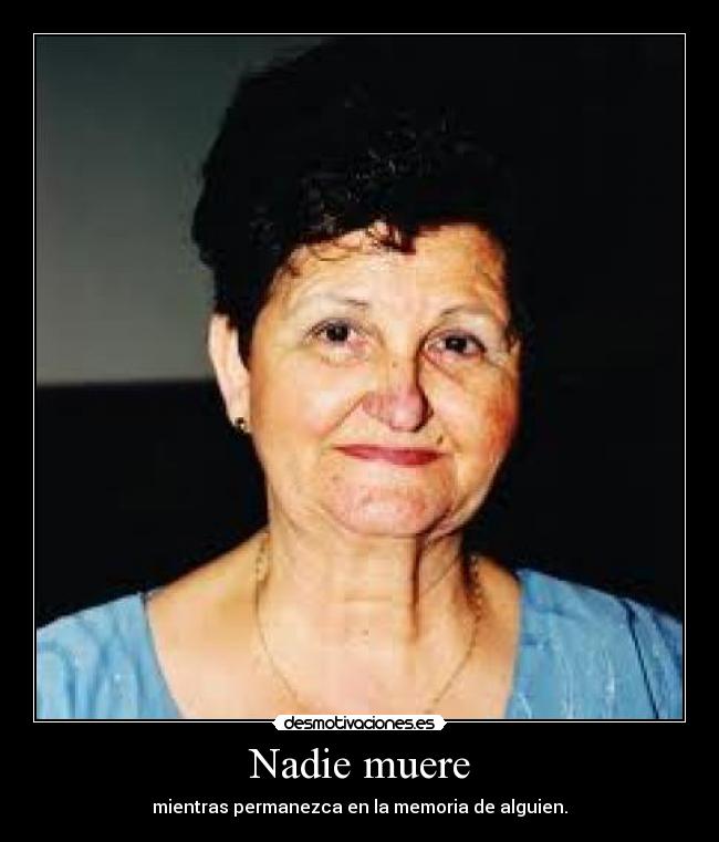 Nadie muere - mientras permanezca en la memoria de alguien.