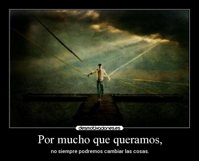Por mucho que queramos, - no siempre podremos cambiar las cosas.