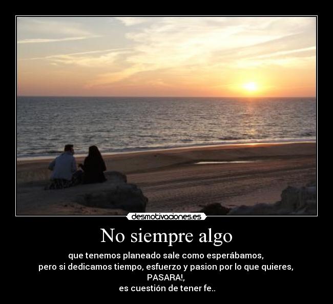 No siempre algo - que tenemos planeado sale como esperábamos,
pero si dedicamos tiempo, esfuerzo y pasion por lo que quieres,
PASARA!,
es cuestión de tener fe..