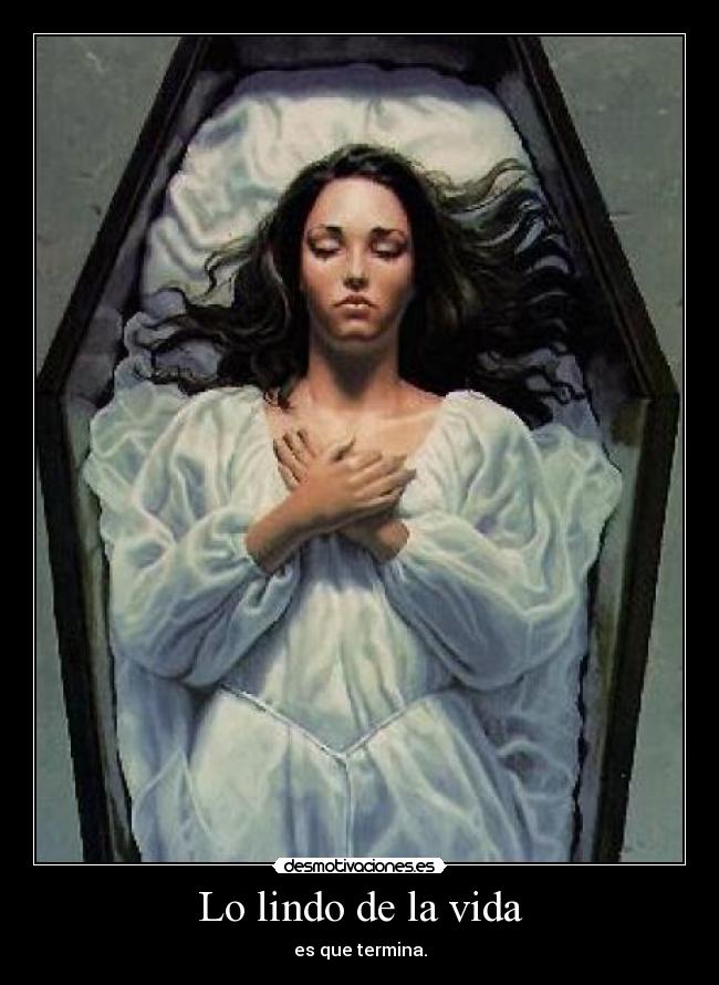 Lo lindo de la vida - es que termina.