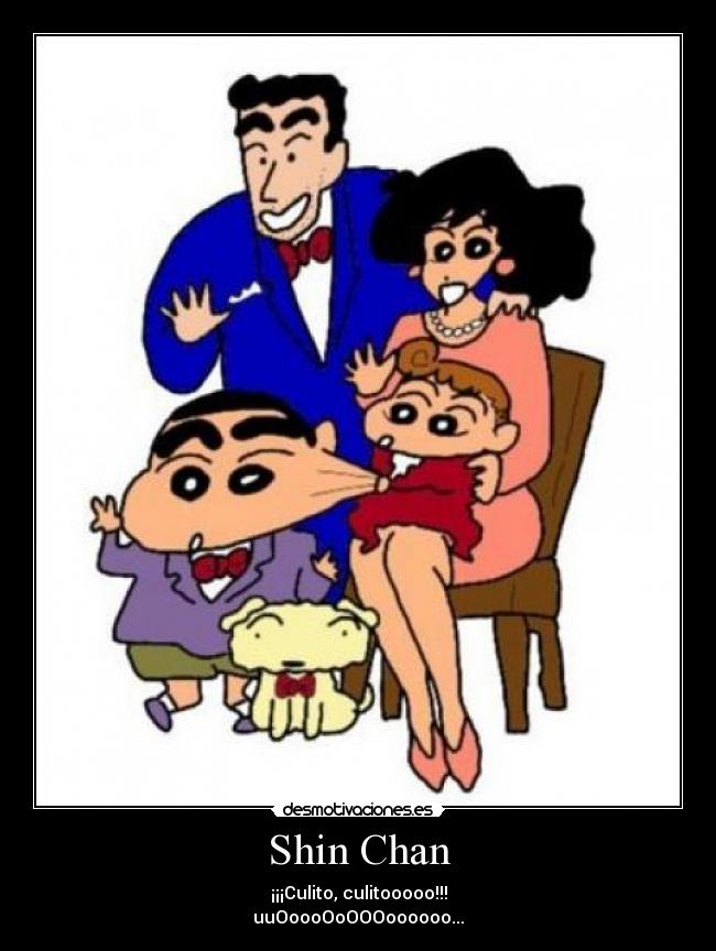Shin Chan - ¡¡¡Culito, culitooooo!!!
uuOoooOoOOOoooooo...