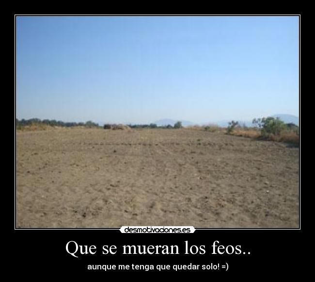 Que se mueran los feos.. -
