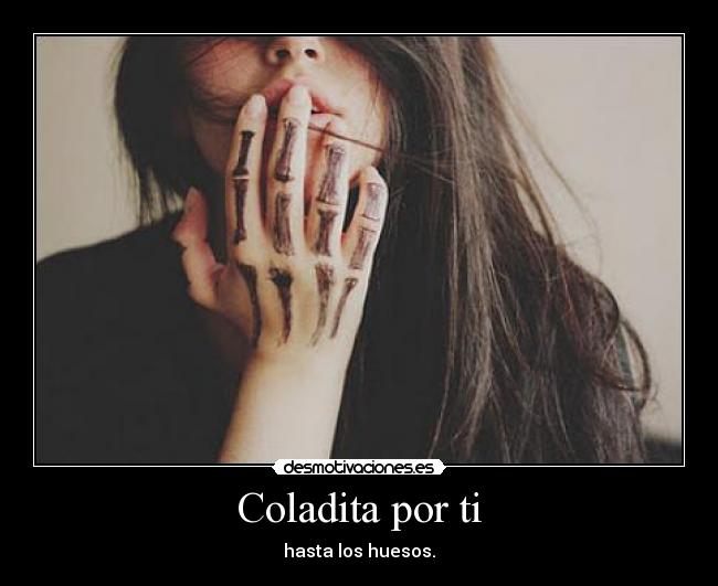Coladita por ti - hasta los huesos.