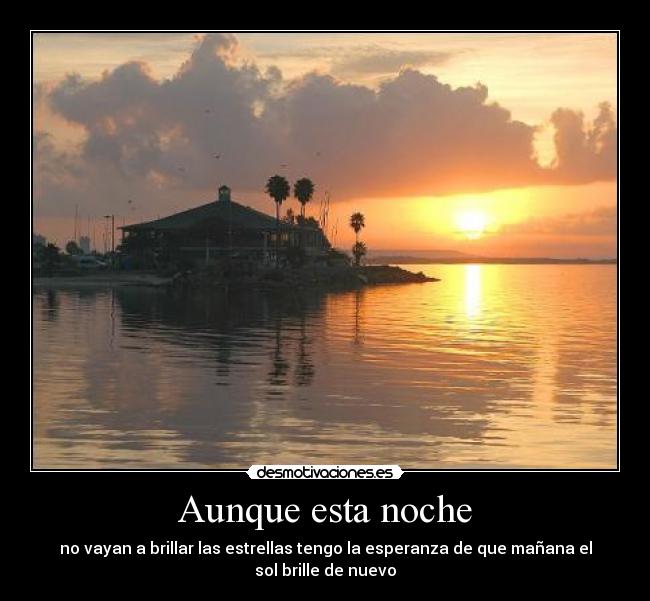 Aunque esta noche - no vayan a brillar las estrellas tengo la esperanza de que mañana el
sol brille de nuevo
