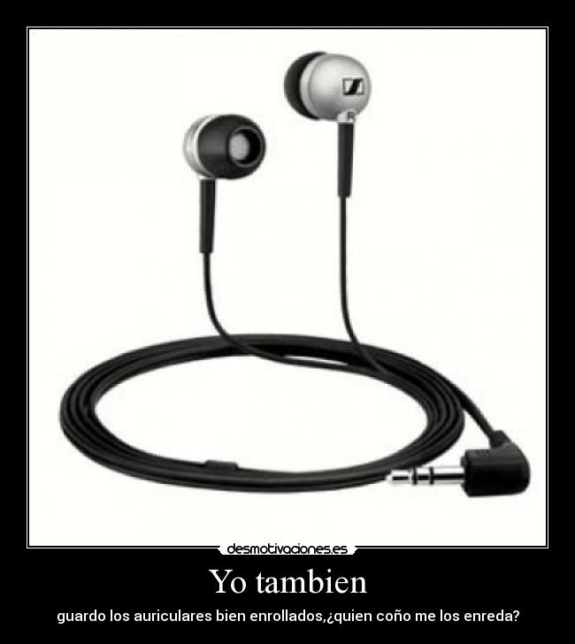 Yo tambien - guardo los auriculares bien enrollados,¿quien coño me los enreda?